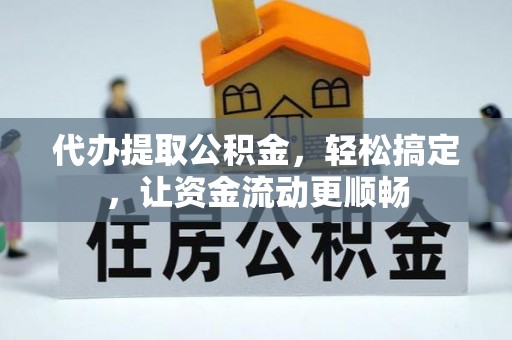 桓台代办提取公积金，轻松搞定，让资金流动更顺畅