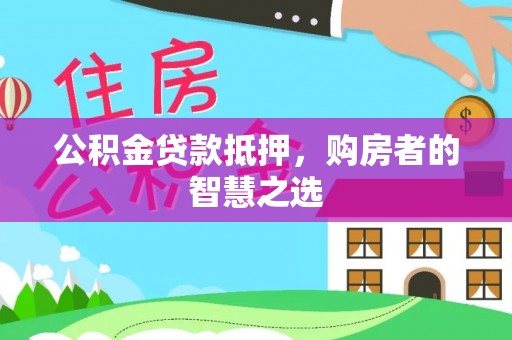 桓台公积金贷款抵押，购房者的智慧之选