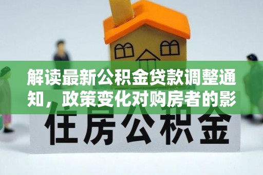 桓台解读最新公积金贷款调整通知，政策变化对购房者的影响