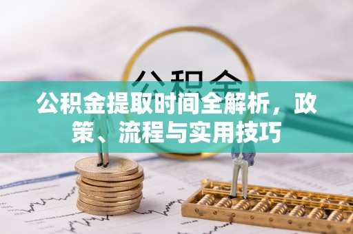 桓台公积金提取时间全解析，政策、流程与实用技巧
