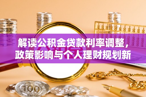 桓台解读公积金贷款利率调整，政策影响与个人理财规划新思路