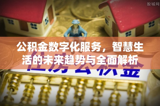 桓台公积金数字化服务，智慧生活的未来趋势与全面解析