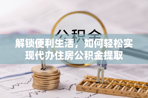 桓台解锁便利生活，如何轻松实现代办住房公积金提取