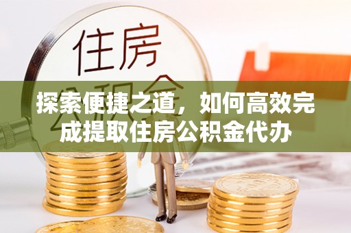 桓台探索便捷之道，如何高效完成提取住房公积金代办
