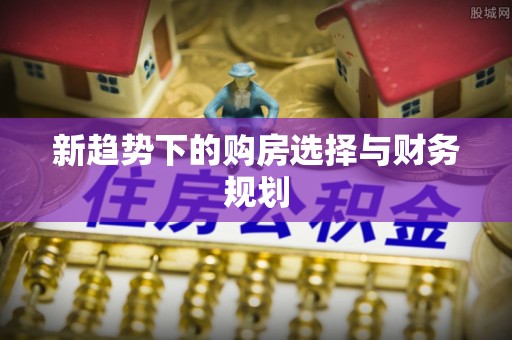 桓台新趋势下的购房选择与财务规划
