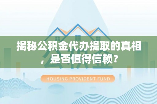桓台揭秘公积金代办提取的真相，是否值得信赖？