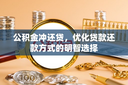 桓台公积金冲还贷，优化贷款还款方式的明智选择