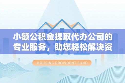 桓台小额公积金提取代办公司的专业服务，助您轻松解决资金难题