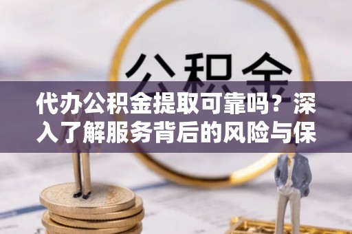 桓台代办公积金提取可靠吗？深入了解服务背后的风险与保障