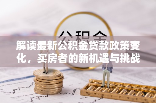 桓台解读最新公积金贷款政策变化，买房者的新机遇与挑战