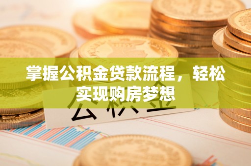 桓台掌握公积金贷款流程，轻松实现购房梦想