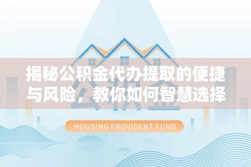 桓台揭秘公积金代办提取的便捷与风险，教你如何智慧选择