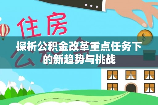 桓台探析公积金改革重点任务下的新趋势与挑战