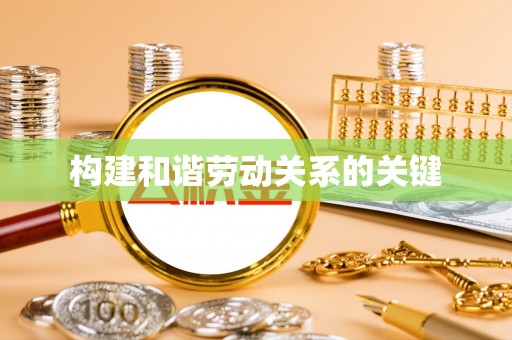 桓台构建和谐劳动关系的关键