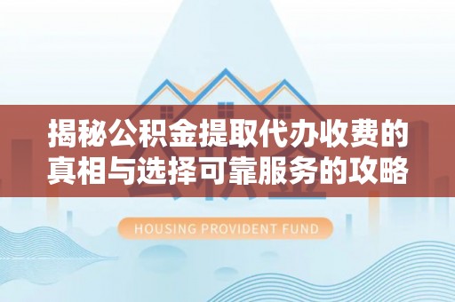 桓台揭秘公积金提取代办收费的真相与选择可靠服务的攻略