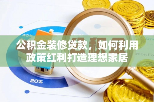 桓台公积金装修贷款，如何利用政策红利打造理想家居