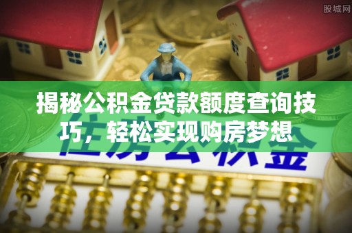桓台揭秘公积金贷款额度查询技巧，轻松实现购房梦想