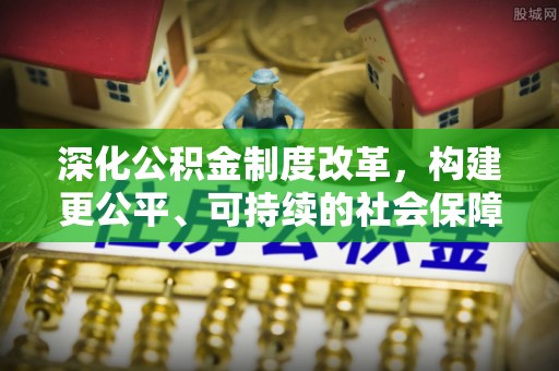 桓台深化公积金制度改革，构建更公平、可持续的社会保障体系