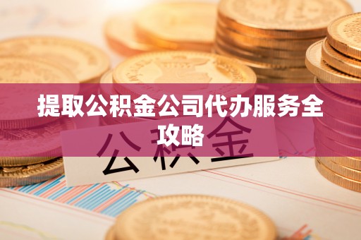桓台提取公积金公司代办服务全攻略
