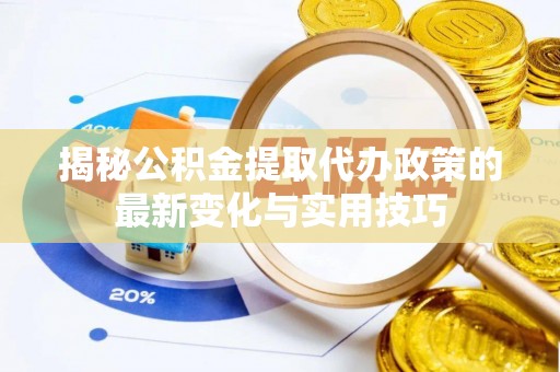 桓台揭秘公积金提取代办政策的最新变化与实用技巧