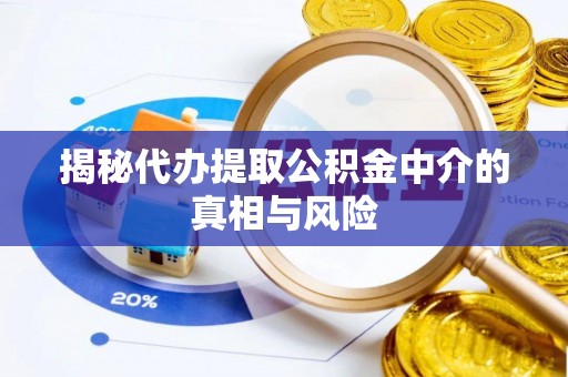 桓台揭秘代办提取公积金中介的真相与风险