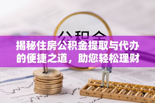 桓台揭秘住房公积金提取与代办的便捷之道，助您轻松理财