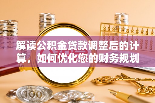 桓台解读公积金贷款调整后的计算，如何优化您的财务规划