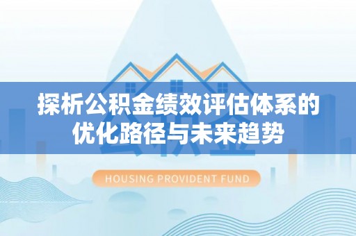 桓台探析公积金绩效评估体系的优化路径与未来趋势
