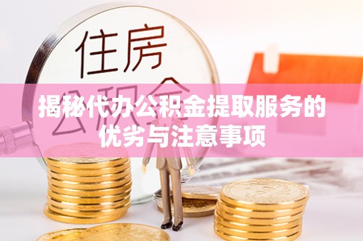 桓台揭秘代办公积金提取服务的优劣与注意事项