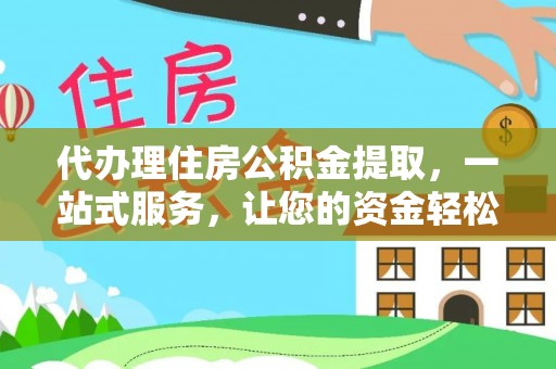 桓台代办理住房公积金提取，一站式服务，让您的资金轻松到账