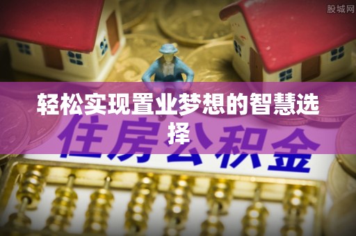 桓台轻松实现置业梦想的智慧选择