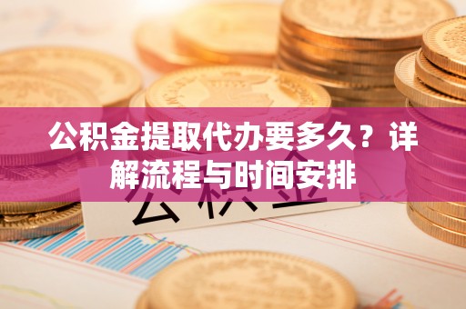 桓台公积金提取代办要多久？详解流程与时间安排