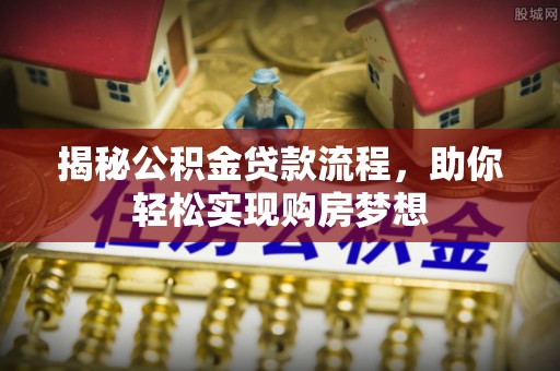 桓台揭秘公积金贷款流程，助你轻松实现购房梦想