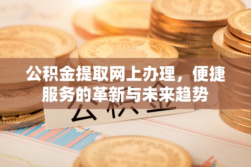 桓台公积金提取网上办理，便捷服务的革新与未来趋势