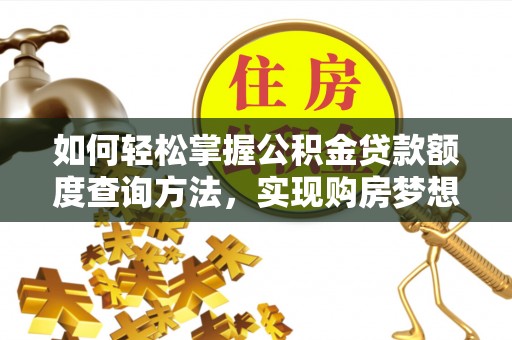 桓台如何轻松掌握公积金贷款额度查询方法，实现购房梦想？