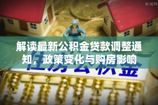桓台解读最新公积金贷款调整通知，政策变化与购房影响