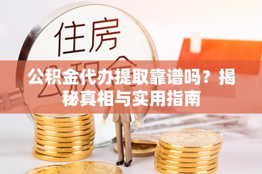 桓台公积金代办提取靠谱吗？揭秘真相与实用指南