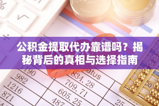 桓台公积金提取代办靠谱吗？揭秘背后的真相与选择指南