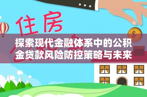 桓台探索现代金融体系中的公积金贷款风险防控策略与未来发展趋势