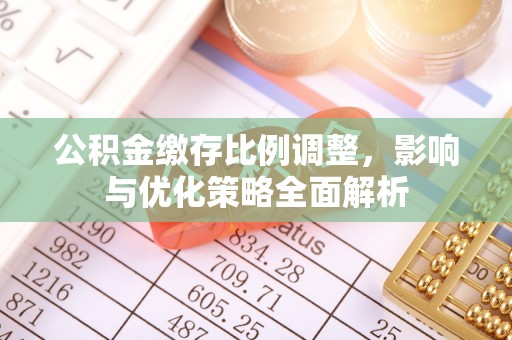 桓台公积金缴存比例调整，影响与优化策略全面解析