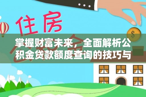 桓台掌握财富未来，全面解析公积金贷款额度查询的技巧与策略