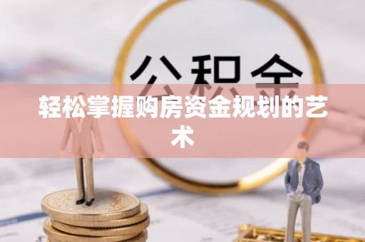 桓台轻松掌握购房资金规划的艺术