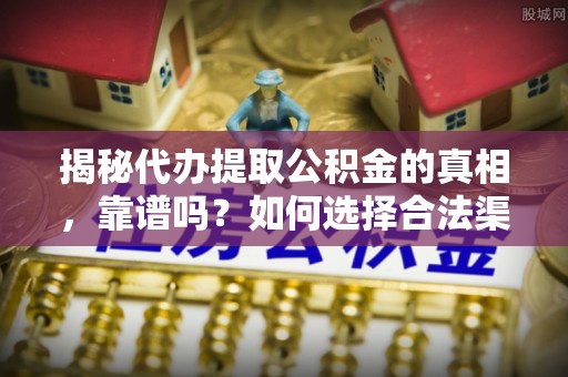 桓台揭秘代办提取公积金的真相，靠谱吗？如何选择合法渠道