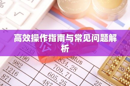 桓台高效操作指南与常见问题解析