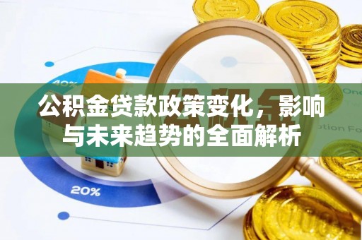 桓台公积金贷款政策变化，影响与未来趋势的全面解析
