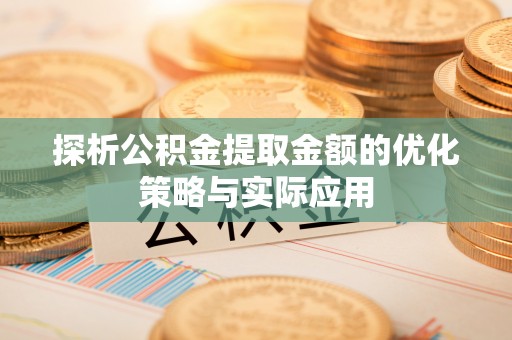 桓台探析公积金提取金额的优化策略与实际应用