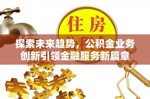 桓台探索未来趋势，公积金业务创新引领金融服务新篇章