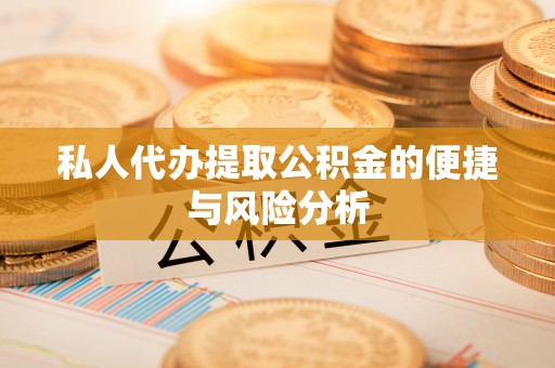 桓台私人代办提取公积金的便捷与风险分析