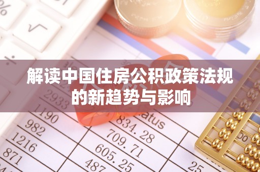 桓台解读中国住房公积政策法规的新趋势与影响