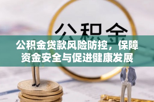 桓台公积金贷款风险防控，保障资金安全与促进健康发展